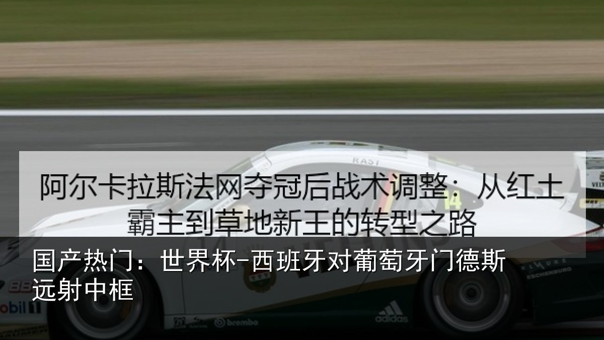 国产热门：世界杯-西班牙对葡萄牙门德斯远射中框