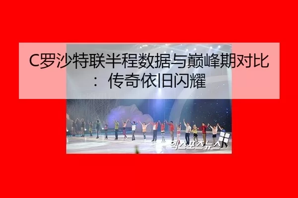 C罗沙特联半程数据与巅峰期对比：传奇依旧闪耀