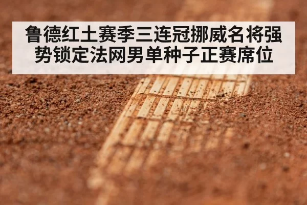 鲁德红土赛季三连冠挪威名将强势锁定法网男单种子正赛席位