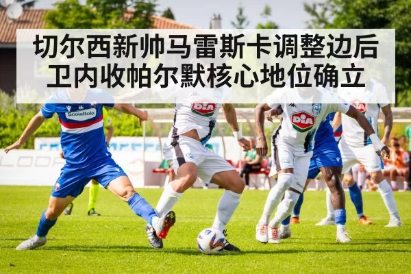 切尔西新帅马雷斯卡调整边后卫内收帕尔默核心地位确立